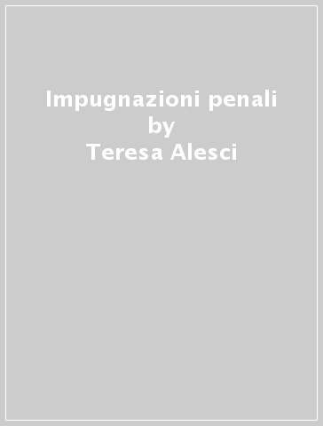 Impugnazioni penali - Teresa Alesci - Federico Cerqua - Giuseppe Della Monica - Antonino Pulvirenti - Giorgio Spangher - Leonardo Suraci