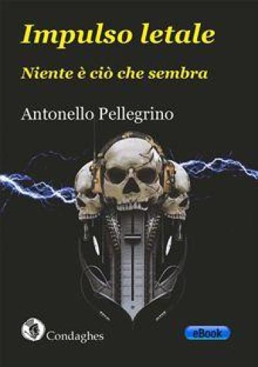 Impulso letale. Niente è ciò che sembra - Antonello Pellegrino