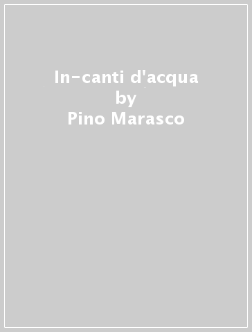 In-canti d'acqua - Pino Marasco - Samantha Sirtoli