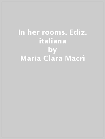 In her rooms. Ediz. italiana - Maria Clara Macrì