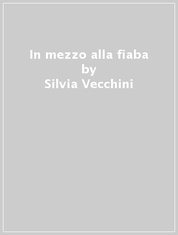 In mezzo alla fiaba - Silvia Vecchini - Arianna Vairo