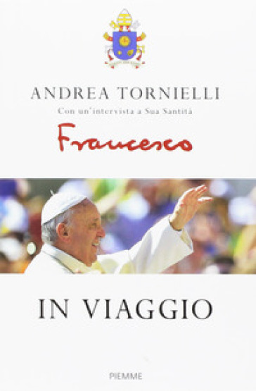 In viaggio - Andrea Tornielli - Papa Francesco (Jorge Mario Bergoglio)
