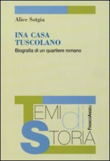 Ina Casa Tuscolano. BIografia di un quartiere romano - Alice Sotgia