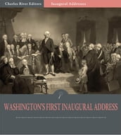 Inaugural Addresses: President George Washington s First Inaugural Address (Illustrated Edition)