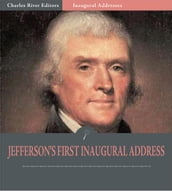 Inaugural Addresses: President Thomas Jefferson s First Inaugural Address (Illustrated Edition)