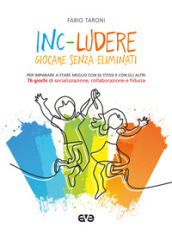 Inc-ludere. Giocare senza eliminati. Per imparare a stare meglio con se stessi e con gli altri. 76 giochi di socializzazione, collaborazione e fiducia