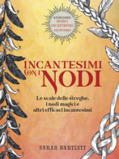 Incantesimi con i nodi. Le scale delle streghe, i nodi magici e altri efficaci incantesimi. Ediz. a colori