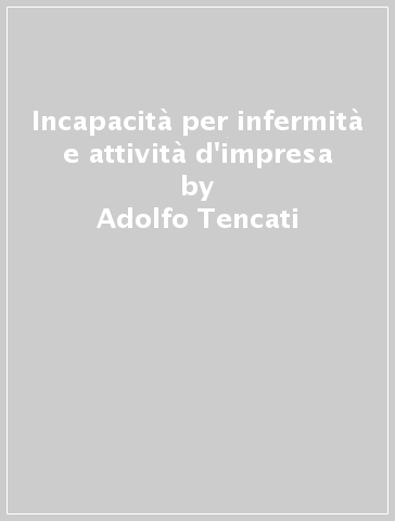 Incapacità per infermità e attività d'impresa - Adolfo Tencati