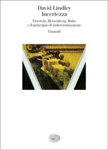 Incertezza. Einstein, Heisenberg, Bohr e il principio di indeterminazione - David Lindley