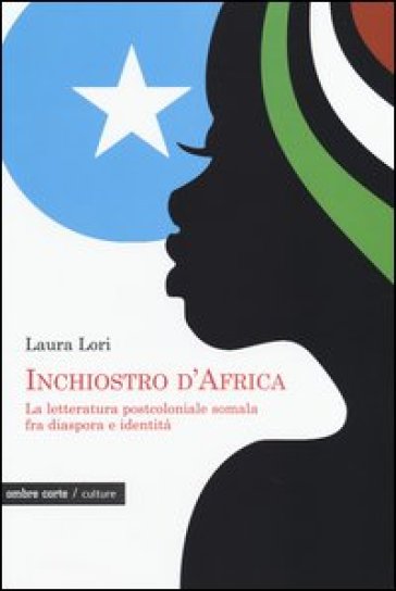 Inchiostro d'Africa. La letteratura postcoloniale somala fra diaspora e identità - Laura Lori