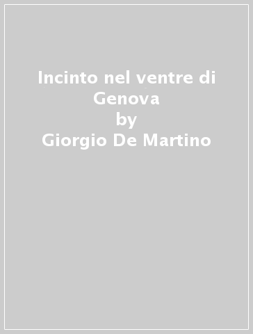 Incinto nel ventre di Genova - Giorgio De Martino | 