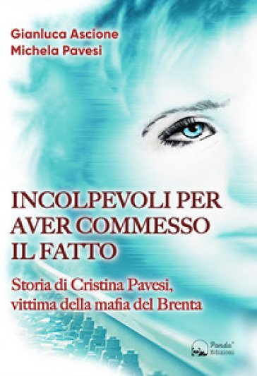 Incolpevoli per aver commesso il fatto. Storia di Cristina Pavesi, vittima della mafia del Brenta - Gianluca Ascione - Michela Pavesi