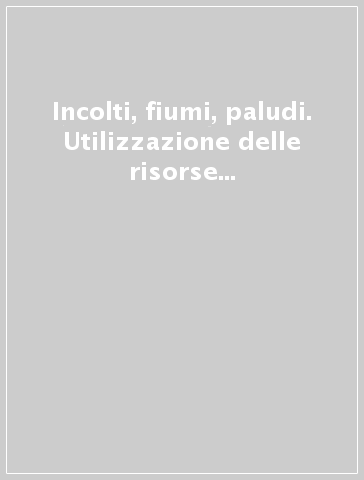 Incolti, fiumi, paludi. Utilizzazione delle risorse naturali nella Toscana medievale e moderna