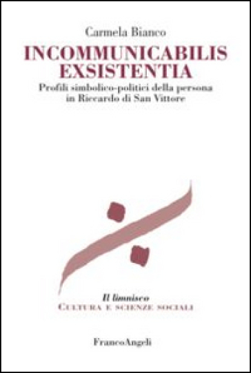 Incommunicabilis exsistentia. Profili simbolico-politici della persona in Riccardo di San Vittore - Carmela Bianco