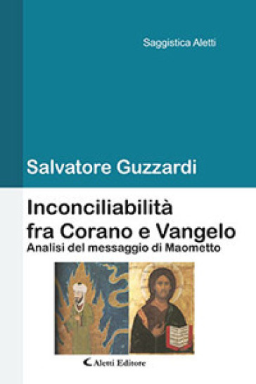 Inconciliabilità fra Corano e Vangelo. Analisi del messaggio di Maometto - Salvatore Guzzardi