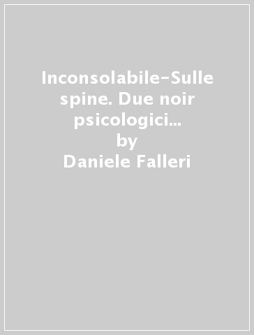 Inconsolabile-Sulle spine. Due noir psicologici a tinte comiche per un'attrice e un attore e il loro analista - Daniele Falleri