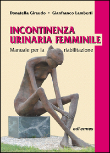 Incontinenza urinaria femminile. Manuale per la riabilitazione - Donatella Giraudo - Gianfranco Lamberti