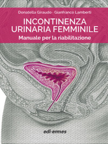 Incontinenza urinaria femminile. Manuale per la riabilitazione - Donatella Giraudo - Gianfranco Lamberti