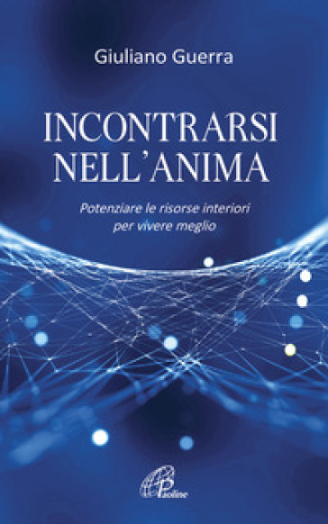 Incontrarsi nell'anima. Potenziare le risorse interiori per vivere meglio - Giuliano Guerra