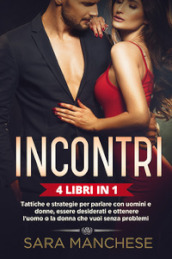 Incontri (4 libri in 1). Tattiche e strategie per parlare con uomini e donne, essere desiderati e ottenere l uomo o la donna che vuoi senza problemi