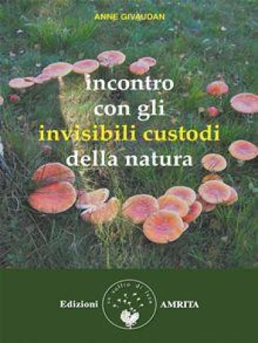 Incontro con gli invisibili custodi della natura - Anne Givaudan