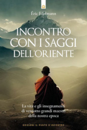 Incontro con i saggi dell Oriente. La vita e gli insegnamenti di ventotto grandi maestri della nostra epoca