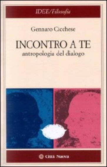 Incontro a te. Antropologia del dialogo - Gennaro Cicchese