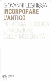 Incorporare l antico. Filologia classica e invenzione della modernità