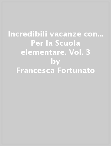 Incredibili vacanze con... Per la Scuola elementare. Vol. 3 - Francesca Fortunato - Germana Girotti