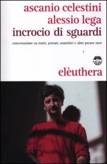 Incrocio di sguardi. Conversazione su matti, precari, anarchici e altre pecore nere - Ascanio Celestini - Alessio Lega