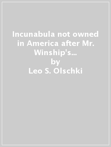 Incunabula not owned in America after Mr. Winship's Census of 15th century books - Leo S. Olschki