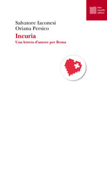 Incuria. Una lettera d'amore per Roma - Salvatore Iaconesi - Oriana Persico