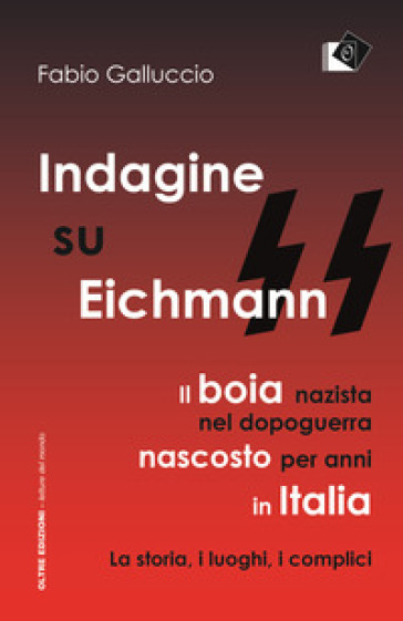 Indagine su Eichmann. Il boia nazista, nel dopoguerra, nascosto per anni in Italia. La storia, i luoghi, i complici - Fabio Galluccio