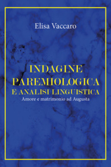 Indagine paremiologica e analisi linguistica. Amore e matrimonio ad Augusta - Elisa Vaccaro