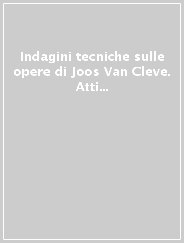 Indagini tecniche sulle opere di Joos Van Cleve. Atti della Giornata internazionale di studi