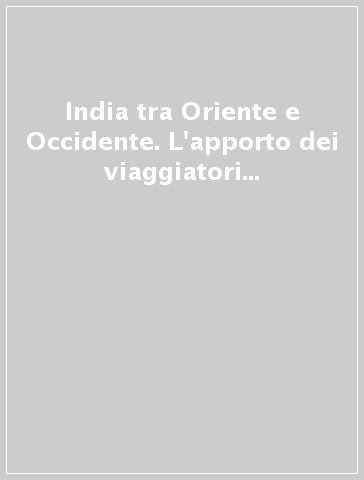 India tra Oriente e Occidente. L'apporto dei viaggiatori e missionari italiani nei secoli XVI-XVIII