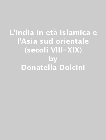 L'India in età islamica e l'Asia sud orientale (secoli VIII-XIX) - Francesco Montessoro - Donatella Dolcini