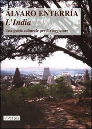 L'India. Una guida culturale per il viaggiatore. Ediz. illustrata - Alvaro Enterria