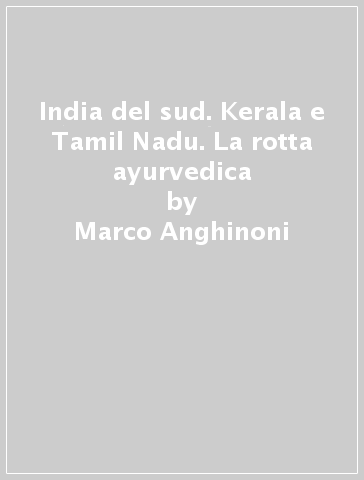 India del sud. Kerala e Tamil Nadu. La rotta ayurvedica - Marco Anghinoni - Mariangela Paolini