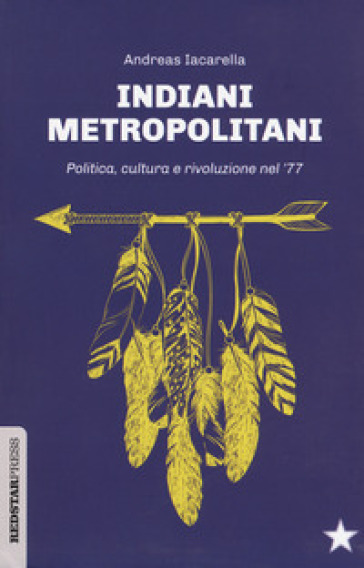 Indiani metropolitani. Politica, cultura e rivoluzione nel '77 - Andreas Iacarella