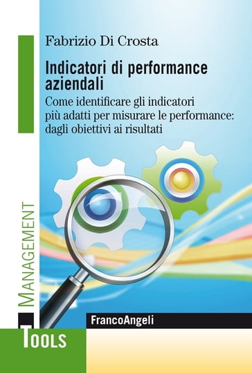 Indicatori di performance aziendali. Come identificare gli indicatori più adatti per misurare le performance: dagli obiettivi ai risultati - Fabrizio Di Crosta