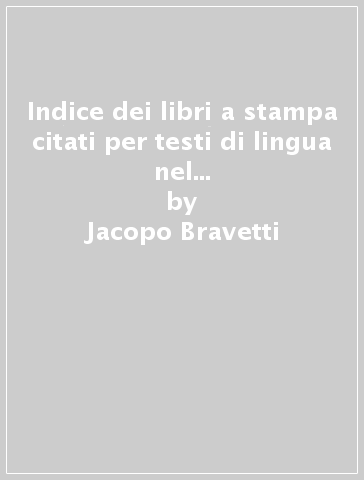 Indice dei libri a stampa citati per testi di lingua nel vocabolario de' signori accademici della Crusca. CD-ROM - Jacopo Bravetti