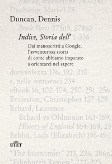 Indice, storia dell'. Dai manoscritti a Google, l'avventurosa storia di come abbiamo imparato a orientarci nel sapere - Dennis Duncan