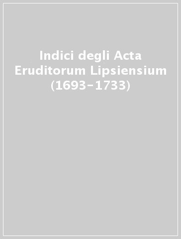 Indici degli Acta Eruditorum Lipsiensium (1693-1733)