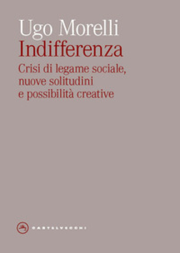 Indifferenza. Crisi di legame sociale, nuove solitudini e possibilità creative - Ugo Morelli