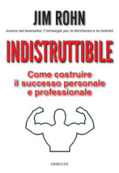 Indistruttibile. Come costruire il successo personale e professionale