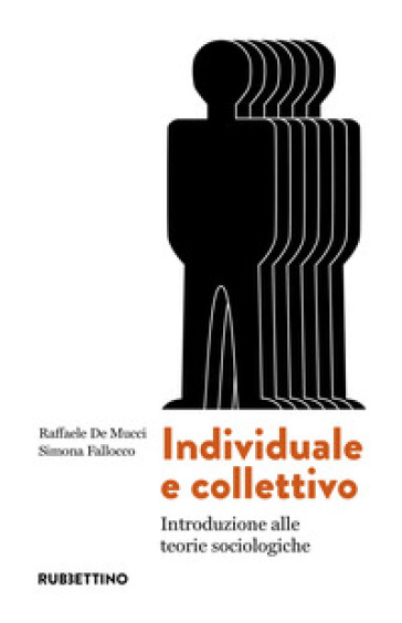 Individuale e collettivo. Introduzione alle teorie sociologiche - Raffaele De Mucci - Simona Fallocco