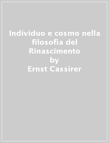 Individuo e cosmo nella filosofia del Rinascimento - Ernst Cassirer