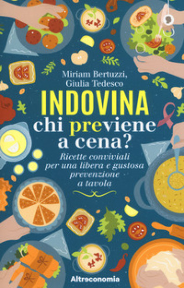 Indovina chi previene a cena? Ricette conviviali per una libera e gustosa prevenzione a tavola - Miriam Bertuzzi - Giulia Tedesco