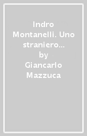 Indro Montanelli. Uno straniero in patria